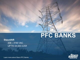 StacoVAR
208 – 4160 VAC
UP TO 24,000 kVAR
Learn more about Staco PFC Banks here.
PFC BANKS
 