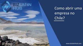 Como abrir uma
empresa no
Chile?
www.bizlatinhub.com
 