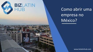 Como abrir uma
empresa no
México?
www.bizlatinhub.com
 