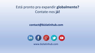 Está pronto pra expandir globalmente?
Contate-nos já!
contact@bizlatinhub.com
www.bizlatinhub.com
 