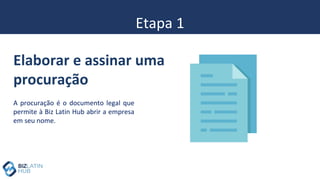 Etapa 1
A procuração é o documento legal que
permite à Biz Latin Hub abrir a empresa
em seu nome.
Elaborar e assinar uma
procuração
 