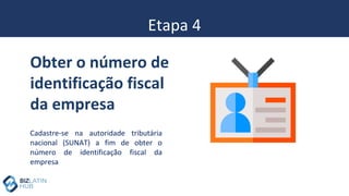 Etapa 4
Cadastre-se na autoridade tributária
nacional (SUNAT) a fim de obter o
número de identificação fiscal da
empresa
Obter o número de
identificação fiscal
da empresa
 