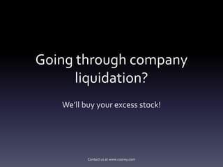 Going through company
      liquidation?
   We’ll buy your excess stock!




    Contact us at http://www.coorey.com
 