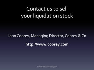 Contact us to sell
       your liquidation stock


John Coorey, Managing Director, Coorey & Co

         http://www.coorey.com




           Contact us at http://www.coorey.com
 