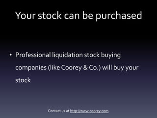 Your stock can be purchased


• Professional liquidation stock buying
  companies (like Coorey & Co.) will buy your
  stoc...