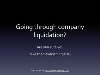 Going through company
      liquidation?
         Are you sure you
   have tried everything else?



    Contact us at http://www.coorey.com
 