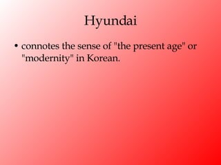 Hyundai connotes the sense of "the present age" or "modernity" in Korean. 