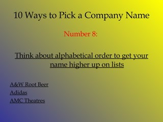 10 Ways to Pick a Company Name Number  8:  Think about alphabetical order to get your name higher up on lists A&W Root Beer Adidas AMC Theatres 