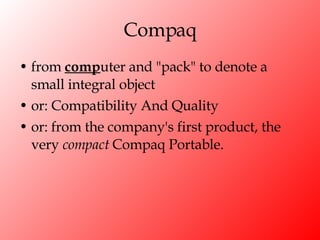 Compaq from  comp uter and "pack" to denote a small integral object  or: Compatibility And Quality  or: from the company's first product, the very  compact  Compaq Portable. 