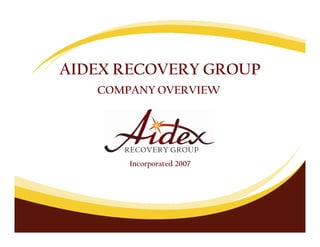 AIDEX RECOVERY GROUP
   COMPANY OVERVIEW




       Incorporated 2007
 