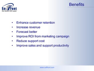 Benefits www.soffront.com Enhance customer retention Increase revenue Forecast better Improve ROI from marketing campaign Reduce support cost Improve sales and support productivity 