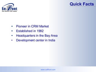 Quick Facts www.soffront.com Pioneer in CRM Market Established in 1992 Headquarters in the Bay Area Development center in India 