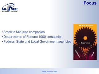 Small to Mid-size companies  Departments of Fortune 1000 companies Federal, State and Local Government agencies Focus www.soffront.com 