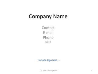 Company Name 
Contact 
E-mail 
Phone 
Date 
Include logo here 
? 2013 Company Name 1 
 