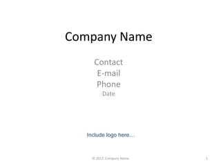 Company Name 
Contact 
E-mail 
Phone 
Date 
Include logo here… 
© 2013 Company Name 1 
 