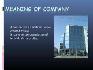 A company is an artificial person
created by law.
It is a voluntary association of
individuals for profits.
 