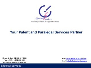 Effectual Services
Your Patent and Paralegal Services Partner
Phone (India): +91-901-367-3286
Phone (US): +1-972-256-8133
Phone (UK): +44-203-286-8233
Web: www.effectualservices.com
Email: info@effectualservices.com
 