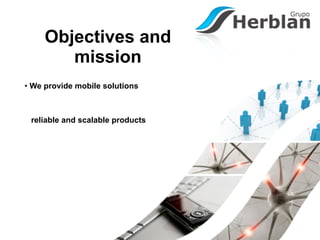 Objectives and
        mission
• We provide mobile solutions



 reliable and scalable products
 