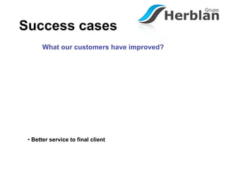 Success cases
       What our customers have improved?




 • Better service to final client
 