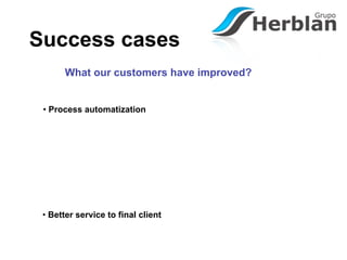 Success cases
       What our customers have improved?


 • Process automatization




 • Better service to final client
 