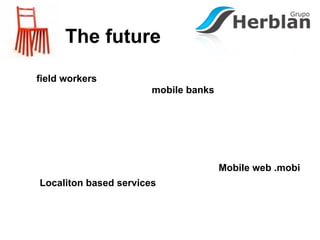 The future
field workers
                       mobile banks




                                      Mobile web .mobi
Localiton based services
 