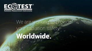 We are working to provide
your radiation safety.
Worldwide.
 