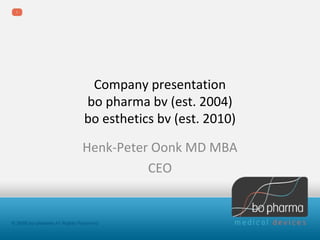 Company presentation
bo pharma bv (est. 2004)
bo esthetics bv (est. 2010)

Henk-Peter Oonk MD MBA
          CEO
 