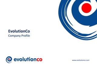 EvolutionCo
Company Profile




                                        www.evolutionco.com



                  www.evolutionco.com                   1
 
