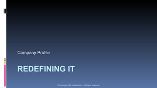 REDEFINING IT Company Profile © Copyright 2009. Redefining IT- All Rights Reserved 