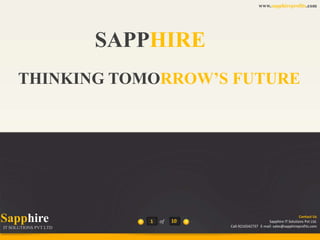 www.sapphireprofits.com

SAPPHIRE
THINKING TOMORROW’S FUTURE

Sapphire
IT SOLUTIONS PVT LTD

1

of

10

Contact Us
Sapphire IT Solutions Pvt Ltd.
Call-9216542737 E-mail: sales@sapphireprofits.com

 