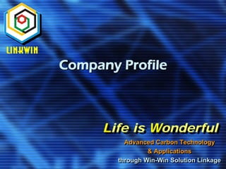 Company Profile



      Life is Wonderful
      Life is Wonderful
          Advanced Carbon Technology
                 & Applications
        through Win-Win Solution Linkage
                Win-Win Solution Linkage
 