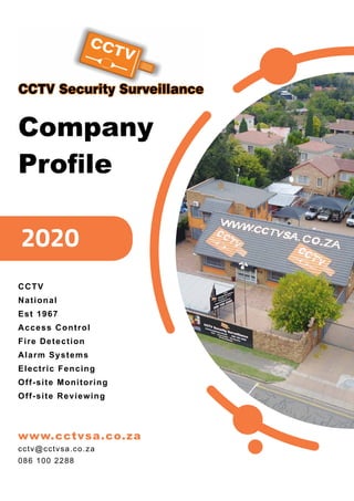 Company
Profile
CCTV
National
Est 1967
Access Control
Fire Detection
Alarm Systems
Electric Fencing
Off-site Monitoring
Off-site Reviewing
www.cctvsa.co.za
cctv@cctvsa.co.za
086 100 2288
 