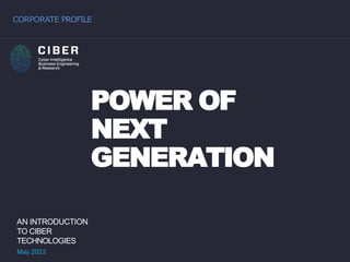 CORPORATE PROFILE
AN INTRODUCTION
TO CIBER
TECHNOLOGIES
May 2023
POWER OF
NEXT
GENERATION
 