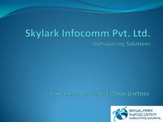 Skylark Infocomm Pvt. Ltd.Outsourcing Solutions Your customer satisfaction partner 