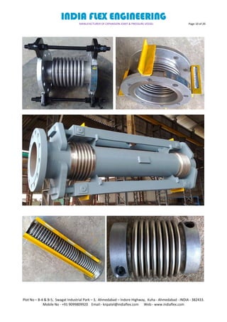 INDIA FLEX ENGINEERING
MANUFACTURER OF EXPANSION JOINT & PRESSURE VESSEL Page 10 of 20
Plot No – B-4 & B-5, Swagat Industrial Park – 3, Ahmedabad – Indore Highway, Kuha - Ahmedabad - INDIA - 382433.
Mobile No - +91 9099809920 Email:- knpatel@indiaflex.com Web:- www.indiaflex.com
 