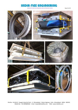 INDIA FLEX ENGINEERING
MANUFACTURER OF EXPANSION JOINT & PRESSURE VESSEL Page 14 of 20
Plot No – B-4 & B-5, Swagat Industrial Park – 3, Ahmedabad – Indore Highway, Kuha - Ahmedabad - INDIA - 382433.
Mobile No - +91 9099809920 Email:- knpatel@indiaflex.com Web:- www.indiaflex.com
 