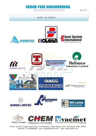 INDIA FLEX ENGINEERING
MANUFACTURER OF EXPANSION JOINT & PRESSURE VESSEL Page 17 of 20
Plot No – B-4 & B-5, Swagat Industrial Park – 3, Ahmedabad – Indore Highway, Kuha - Ahmedabad - INDIA - 382433.
Mobile No - +91 9099809920 Email:- knpatel@indiaflex.com Web:- www.indiaflex.com
MAHDIN Ind. Co.
O U R C L I E N T S
 