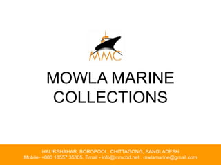 Hello There
Write Here
Your Title
People are not willing to do.
MOWLA MARINE
COLLECTIONS
HALIRSHAHAR, BOROPOOL, CHITTAGONG, BANGLADESH
Mobile- +880 18557 35305, Email - info@mmcbd.net , mwlamarine@gmail.com
 