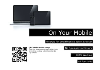 On Your Mobile
WebApp for SmartPhone & Tablet Browser
All Functions
No Downloads necessary
100% Working
QR-Code for mobile usage
Print this slide out and use the QR-Code
for mobile working with infobroker.de
Try it now!
 