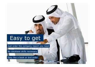 Easy to get
Just order the company report you need
No database skills necessary
Easy like a book or dvd order
 