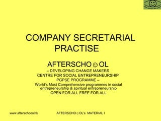 COMPANY SECRETARIAL PRACTISE  AFTERSCHO☺OL   –  DEVELOPING CHANGE MAKERS  CENTRE FOR SOCIAL ENTREPRENEURSHIP  PGPSE PROGRAMME –  World’s Most Comprehensive programmes in social entrepreneurship & spiritual entrepreneurship OPEN FOR ALL FREE FOR ALL 