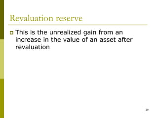 20
Revaluation reserve
 This is the unrealized gain from an
increase in the value of an asset after
revaluation
 