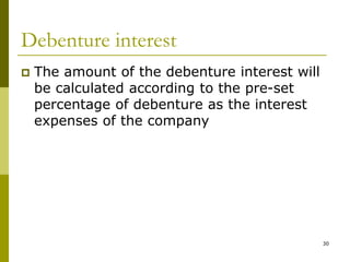 30
Debenture interest
 The amount of the debenture interest will
be calculated according to the pre-set
percentage of debenture as the interest
expenses of the company
 
