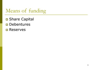 9
Means of funding
 Share Capital
 Debentures
 Reserves
 