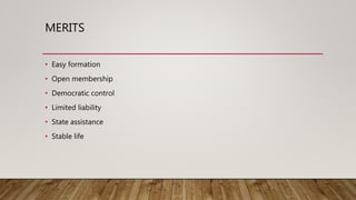 MERITS
• Easy formation
• Open membership
• Democratic control
• Limited liability
• State assistance
• Stable life
 