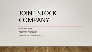 JOINT STOCK
COMPANY
MANISH KUMAR
ASSISTANT PROFESSOR
IAMR GROUP OF INSTITUTIONS
 