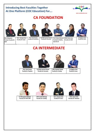 Introducing Best Faculties Together
At One Platform (COC Education) For….
CA FOUNDATION
CA INTERMEDIATE
Adv. Sanyog Vyas
Faculty for Laws
Prof. Rahul Bhutani
Faculty for Maths,
Stats & LR
Adv. Bhawana
Tanwar Faculty for
BCR
CMA Disha Dua
Faculty for BCR
 