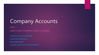 Company Accounts
UNIT-1
JOINT STOCK COMPANY, ISSUE OF SHARES
GIVEN BY: MS. DIVYA RASTOGI
ASSISTANT PROFESSOR
BBA DEPARTMENT
GL BAJAJ INSTITUTE OF MANAGEMENT
 