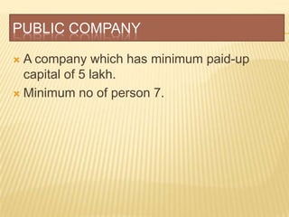 PUBLIC COMPANY

 A company which has minimum paid-up
  capital of 5 lakh.
 Minimum no of person 7.
 