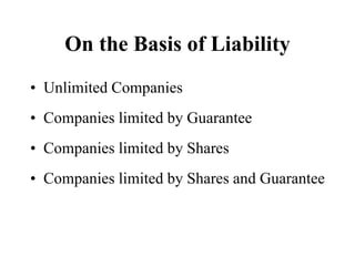 On the Basis of Liability
• Unlimited Companies
• Companies limited by Guarantee
• Companies limited by Shares
• Companies limited by Shares and Guarantee
 